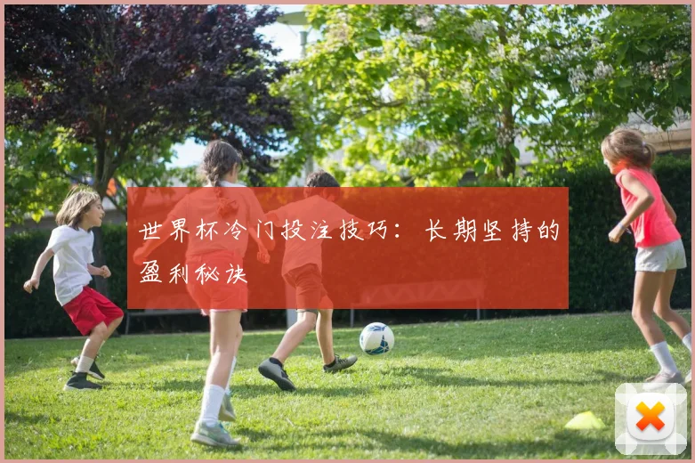 世界杯冷门投注技巧:长期坚持的盈利秘诀