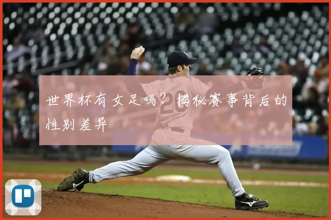 世界杯有女足吗？揭秘赛事背后的性别差异