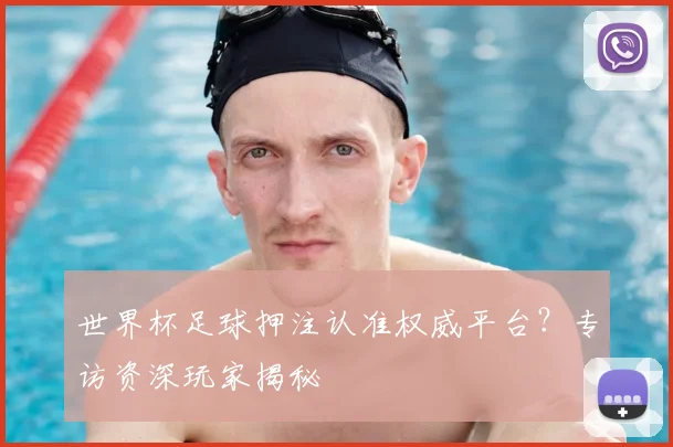世界杯足球押注认准权威平台？专访资深玩家揭秘