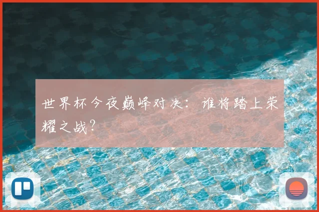世界杯今夜巅峰对决:谁将踏上荣耀之战?