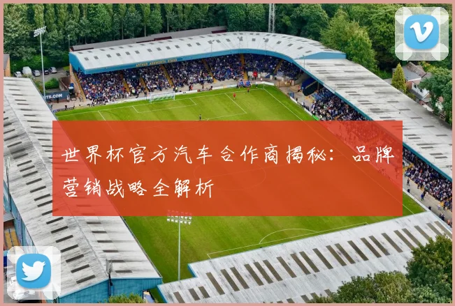 世界杯官方汽车合作商揭秘:品牌营销战略全解析