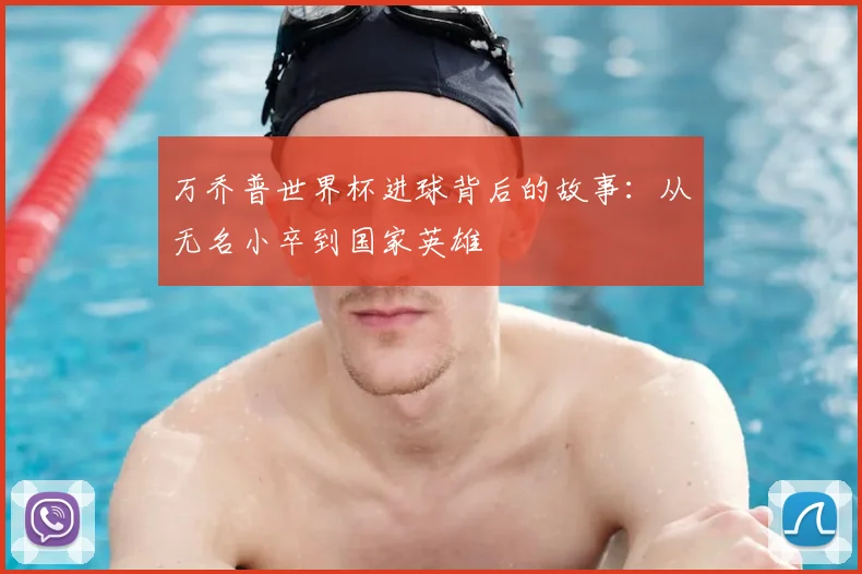 万乔普世界杯进球背后的故事:从无名小卒到国家英雄