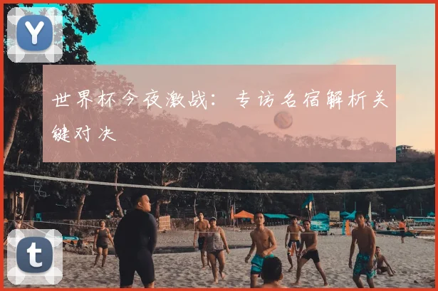 世界杯今夜激战：专访名宿解析关键对决