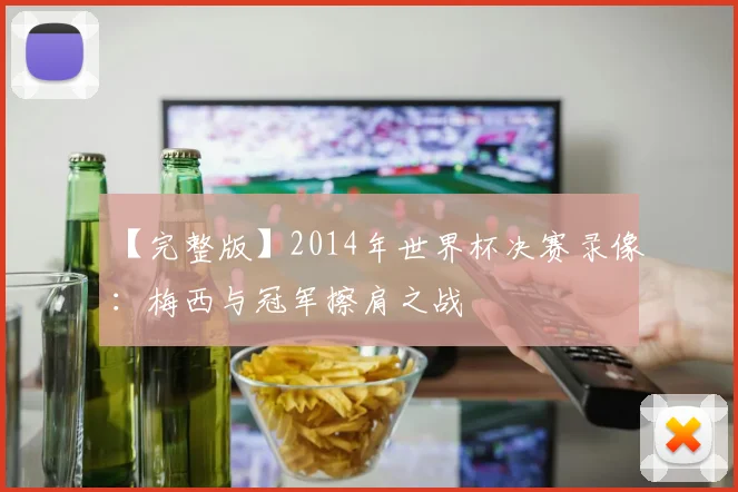 【完整版】2014年世界杯决赛录像:梅西与冠军擦肩之战