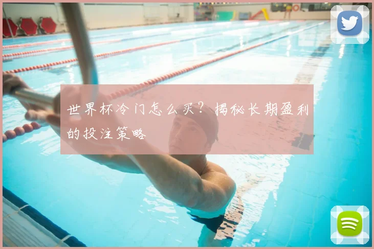 世界杯冷门怎么买?揭秘长期盈利的投注策略