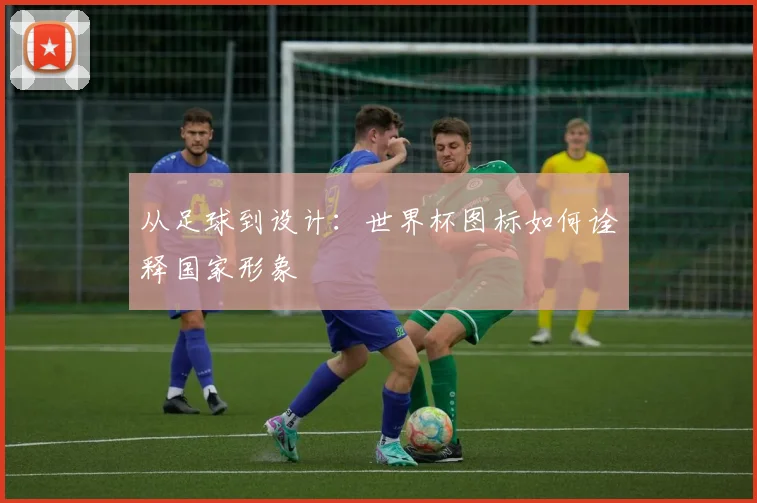 从足球到设计:世界杯图标如何诠释国家形象