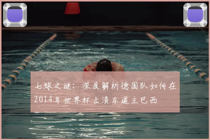 七球之谜：深度解析德国队如何在2014年世界杯击溃东道主巴西