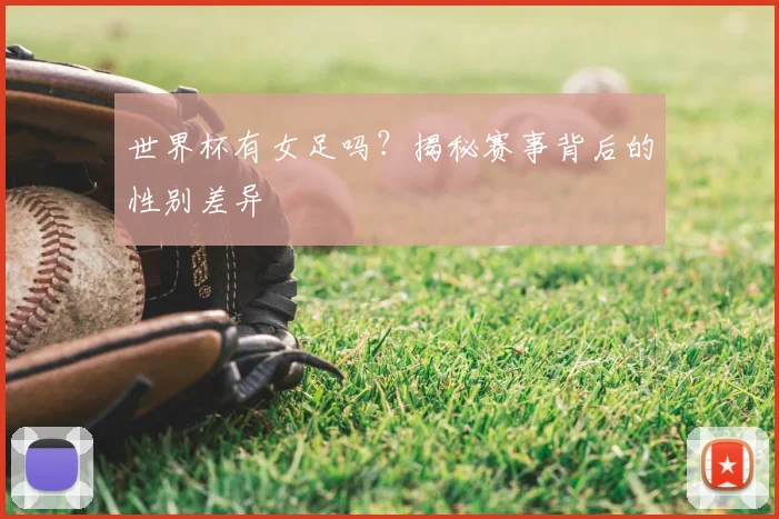 世界杯有女足吗?揭秘赛事背后的性别差异