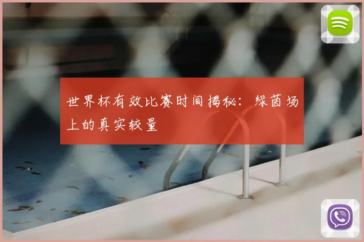 世界杯有效比赛时间揭秘:绿茵场上的真实较量