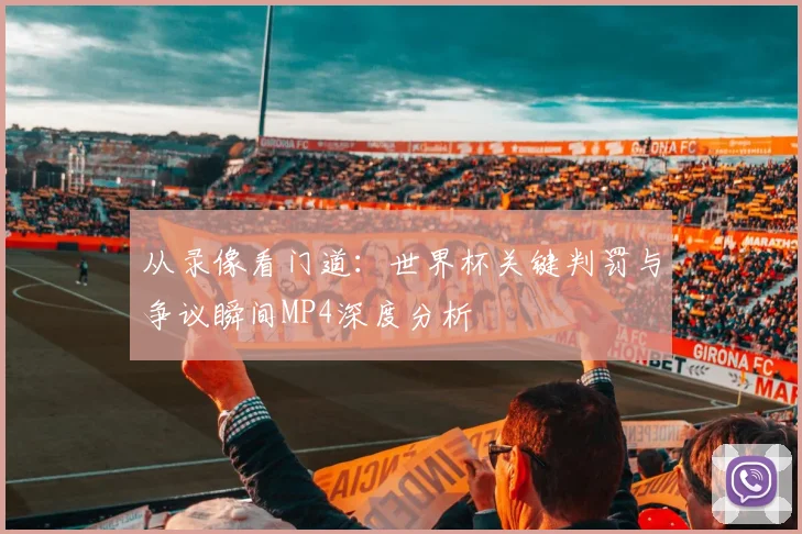 从录像看门道:世界杯关键判罚与争议瞬间MP4深度分析