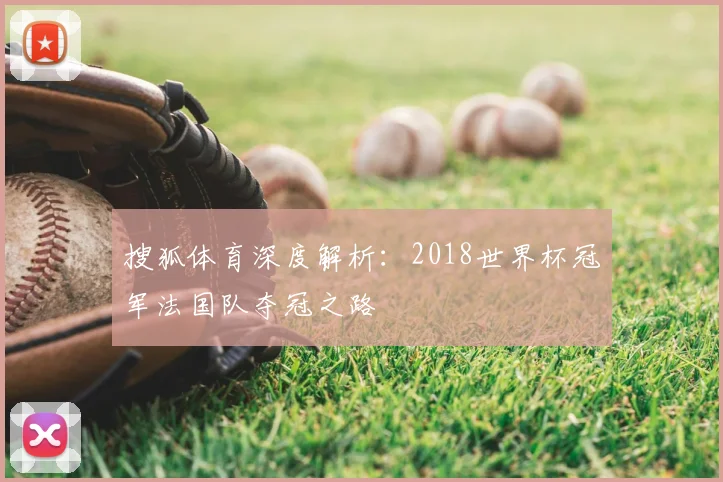 搜狐体育深度解析:2018世界杯冠军法国队夺冠之路