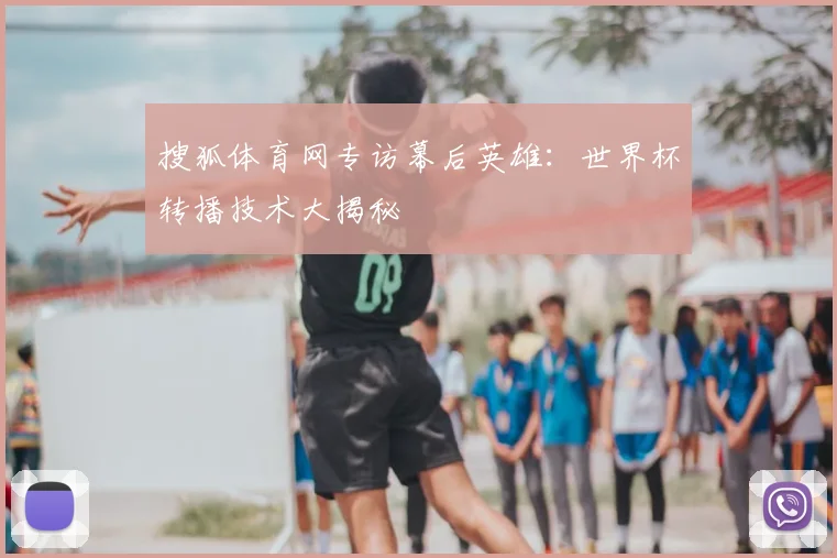搜狐体育网专访幕后英雄：世界杯转播技术大揭秘