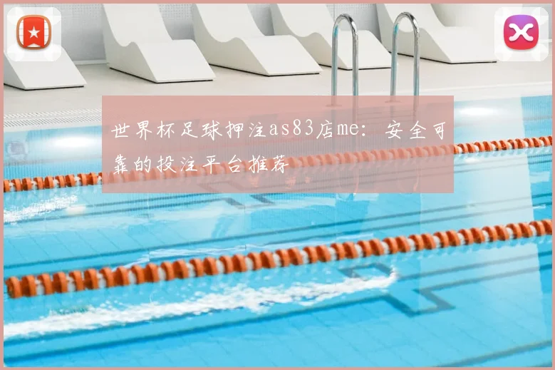 世界杯足球押注as83店me:安全可靠的投注平台推荐