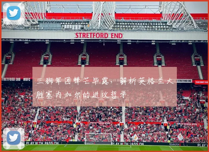 三狮军团锋芒毕露,解析英格兰大胜塞内加尔的进攻哲学