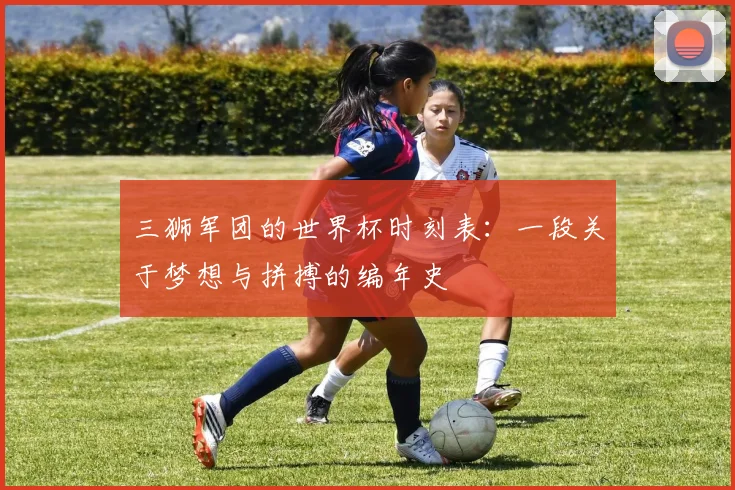 三狮军团的世界杯时刻表：一段关于梦想与拼搏的编年史