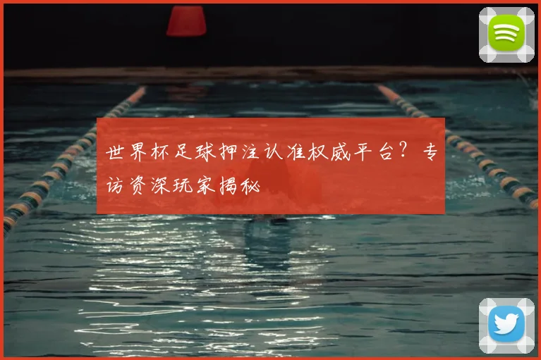 世界杯足球押注认准权威平台?专访资深玩家揭秘