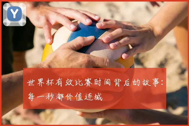 世界杯有效比赛时间背后的故事：每一秒都价值连城
