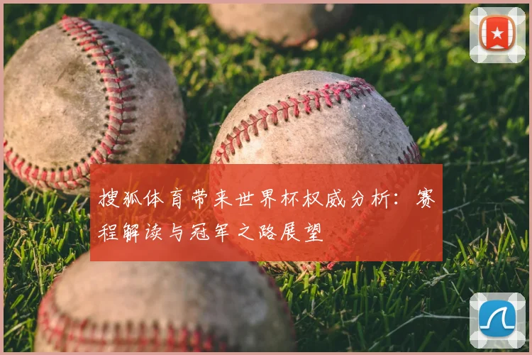 搜狐体育带来世界杯权威分析：赛程解读与冠军之路展望