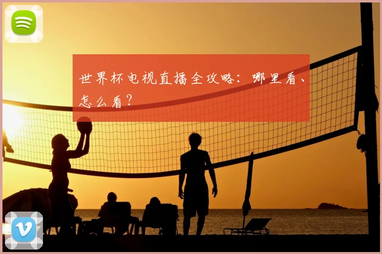 世界杯电视直播全攻略:哪里看、怎么看?