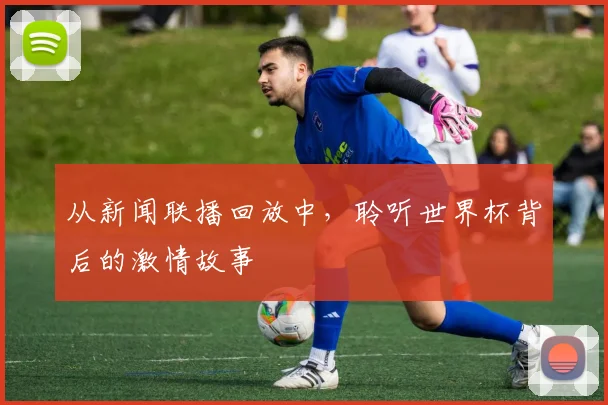 从新闻联播回放中，聆听世界杯背后的激情故事
