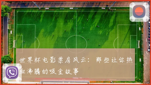 世界杯电影票房风云:那些让你热血沸腾的吸金故事